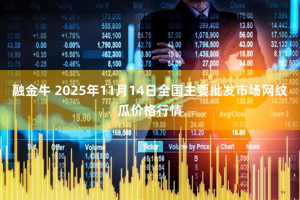 融金牛 2025年11月14日全国主要批发市场网纹瓜价格行情