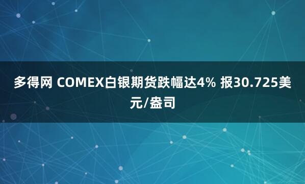 多得网 COMEX白银期货跌幅达4% 报30.725美元/盎司