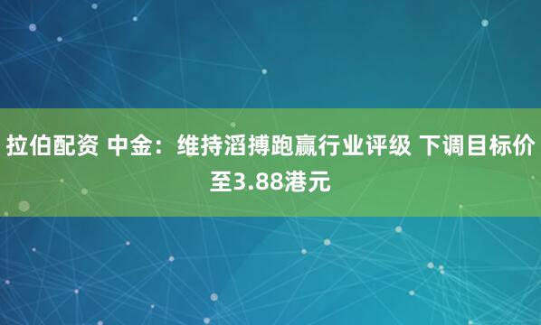 拉伯配资 中金：维持滔搏跑赢行业评级 下调目标价至3.88港元