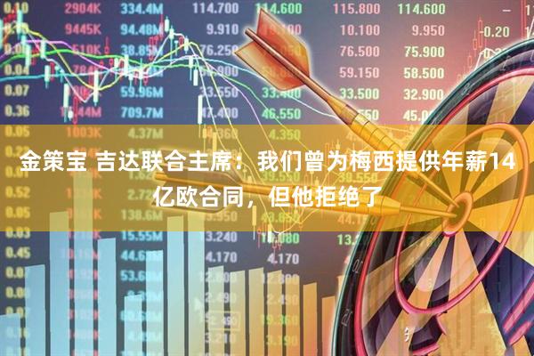 金策宝 吉达联合主席：我们曾为梅西提供年薪14亿欧合同，但他拒绝了