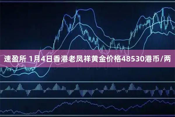 速盈所 1月4日香港老凤祥黄金价格48530港币/两
