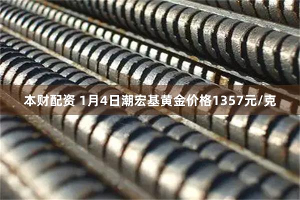 本财配资 1月4日潮宏基黄金价格1357元/克