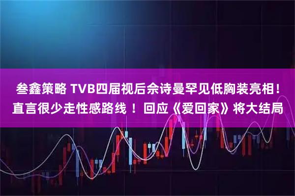 叁鑫策略 TVB四届视后佘诗曼罕见低胸装亮相！直言很少走性感路线 ！回应《爱回家》将大结局